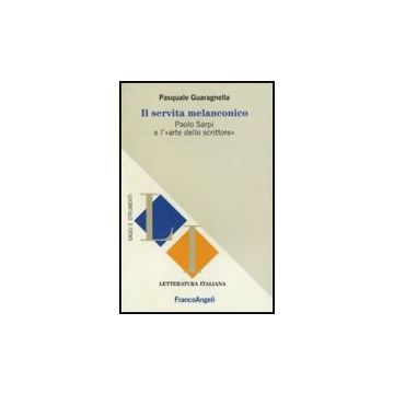 Il Servita Melanconico. Paolo Sarpi E L'«arte Dello Scrittore»  - Guaragnella Pasquale - Franco Angeli - 9788856833966