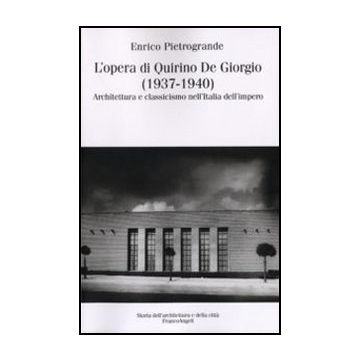 Opera Di Quirino De Giorgio (1937-1940). Architettura E Classicismo Nell'italia  Dell'impero - Pietrogrande Enrico - Franco Angeli - 9788856834079