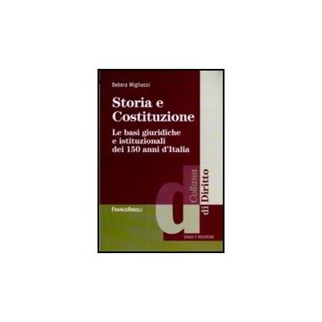 Storia E Costituzione. Le Basi Giuridiche E Istituzionali Dei 150 Anni D'italia - Migliucci Debora - Franco Angeli - 9788856834284
