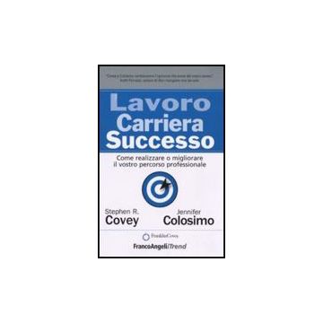 Lavoro Carriera Successo. Come Realizzare O Migliorare Il Vostro Percorso Professionale - Covey Stephen R.; Colosimo Jennifer - Franco Angeli - 9788856834291