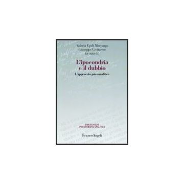 L' Ipocondria E Il Dubbio. L'approccio Psicoanalitico  - Egidi Morpurgo V. ; Civitarese G.  - Franco Angeli - 9788856834970