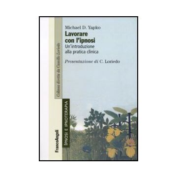 Lavorare Con L'ipnosi. Un'introduzione Alla Pratica Clinica - Yapko Michael D. - Franco Angeli - 9788856835052
