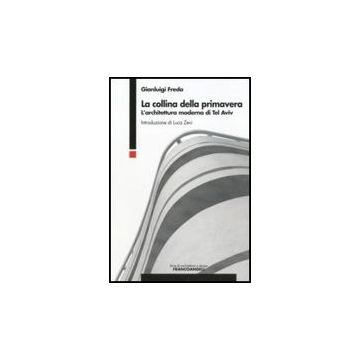La Collina Della Primavera. L'architettura Moderna Di Tel Aviv  - Freda Gianluigi - Franco Angeli - 9788856835090