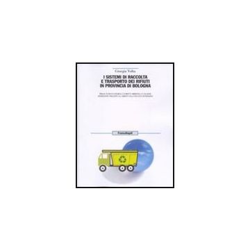 I Sistemi Di Raccolta E Trasporto Dei Rifiuti In Provincia Di Bologna. Analisi  Tecnico-economica, E Di Impatto Ambientale Di Soluzioni Organizzative Finalizzate... - Volta Giorgia - Franco Angeli - 9788856835168