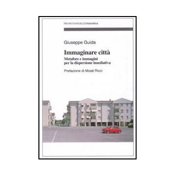 Immaginare Citta. Metafore E Immagini Per La Dispersione Insediativa - Guida Giuseppe - Franco Angeli - 9788856835366