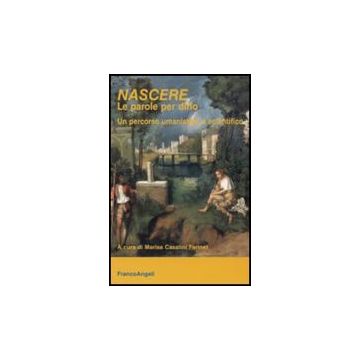 Nascere. Le Parole Per Dirlo. Un Percorso Umanistico E Scientifico - Casalini Farinet M.  - Franco Angeli - 9788856835380