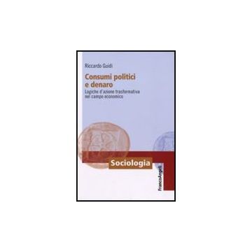 Consumi politici e denaro. Logiche d'azione trasformativa nel campo economico