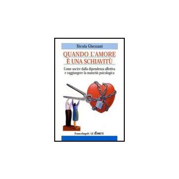 Quando l'amore è una schiavitù. Come uscire dalla dipendenza affettiva e raggiungere la maturità psicologica - Ghezzani Nicola - Franco Angeli - 9788856836370 - Psicologia: Emozioni, Psicologia: Opere Divulgative