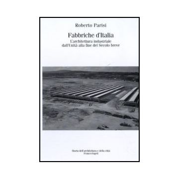 Fabbriche D'italia. L'architettura Industriale Dall'unita' D'italia Alla Fine De Secolo Breve - Parisi Roberto - Franco Angeli - 9788856836776