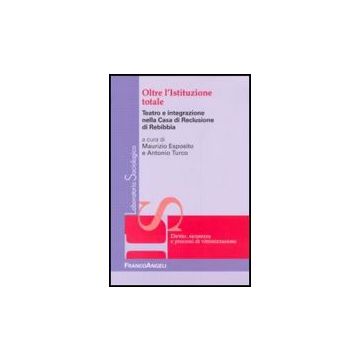Oltre l'Istituzione totale. Teatro e integrazione nella Casa di Reclusione di Rebibbia - Esposito M. ; Turco A.  - Franco Angeli - 9788856837100 - Riabilitazione Dei Delinquenti, Ricerche E Statistiche Sociali, Interazione Sociale