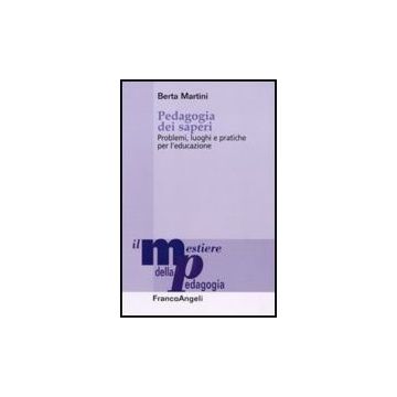 Pedagogia Dei Saperi. Problemi, Luoghi E Pratiche Per L'educazione - Martini Berta - Franco Angeli - 9788856837292 - Filosofia E Teoria Dell'educazione
