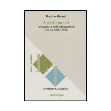 A Occhi Aperti. Letteratura Dell'emigrazione E Mito Americano - Marazzi Martino - Franco Angeli - 9788856837575 - Usa (stati Uniti D'america), Letteratura, Storia E Critica: Letteratura Dal 1800 Al 1900, Letteratura, Storia E Critica: Letteratura Dal 1900