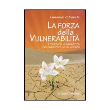 La forza della vulnerabilità. Utilizzare la resilienza per superare le avversità