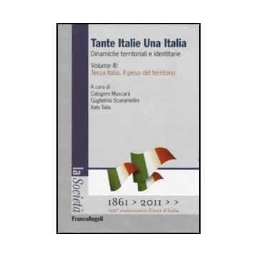 Tante Italie Una Italia. Dinamiche territoriali e identitarie. Vol. III: Terza Italia. Il peso del territorio - Muscara' C. ; Scaramellini G. ; Talia I.  - Franco Angeli - 9788856837780 - Italia, Geografia Politica, Geografia Economica