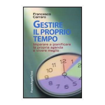 Gestire il proprio tempo. Imparare a pianificare la propria agenda e vivere meglio - Carraro Francesco - Franco Angeli - 9788856837803 - Auto Aiuto E Valorizzazione Personale