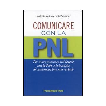 Comunicare con la PNL. Per avere successo nel lavoro con la PNL e le tecniche di comunicazione non verbale
