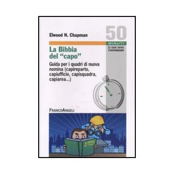 La bibbia del capo. Guida per i quadri di nuova nomina (capireparto, capiufficio, capisquadra, capiarea...) - Chapman Elwood N. - Franco Angeli - 9788856838299 - Gestione: Leadership E Motivazione