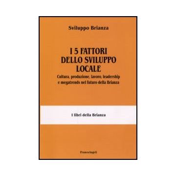 I 5 fattori dello sviluppo locale. Cultura, produzione, lavoro, leadership e megatrends nel futuro della Brianza