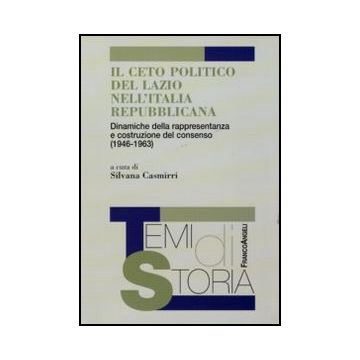 Ceto Politico Del Lazio Nell'italia Repubblicana. Dinamiche Della Rappresentanza E Costruzione Del Consenso (1946-1963) (il) - Casmirri S.  - Franco Angeli - 9788856838541