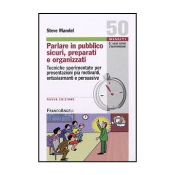 Parlare in pubblico sicuri, preparati e organizzati. Tecniche sperimentate per presentazioni più motivanti, entusiasmanti e persuasive - Mandel Steve - Franco Angeli - 9788856838732 - Guide Per Parlare In Pubblico
