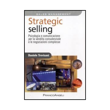 Strategic selling. Psicologia e comunicazione per la vendita consulenziale e le negoziazioni complesse