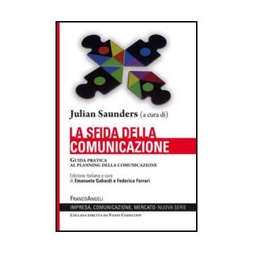La Sfida Della Comunicazione. Guida Pratica Al Planning Della Comunicazione  - Saunders Julian; Gabardi E.  - Franco Angeli - 9788856839296