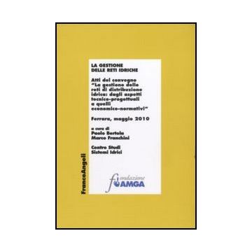 La gestione delle reti idriche. Atti del convegno "La gestione delle reti di distribuzione idrica: dagli aspetti tecnico-progettuali a quelli economico-normativi" Ferrara, maggio 2010