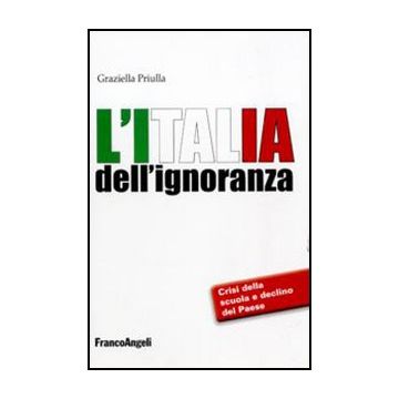 L' Italia Dell'ignoranza. Crisi Della Scuola E Declino Del Paese  - Priulla Graziella - Franco Angeli - 9788856840223 - Italia, Sociologia, Cultura E Societa, Scuole