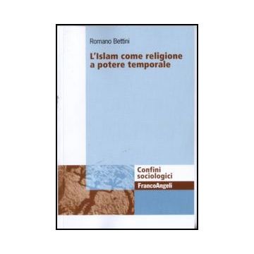 L' Islam Come Religione A Potere Temporale  - Bettini Romano - Franco Angeli - 9788856840421