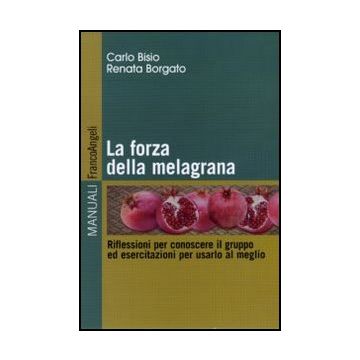 La forza della melagrana. Riflessioni per conoscere il gruppo ed esercitazioni per usarlo al meglio  - Bisio Carlo; Borgato Renata - Franco Angeli - 9788856841022 - Formazione Industriale E Professionale