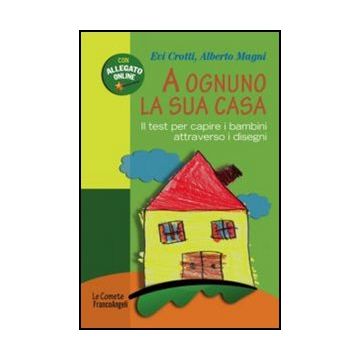 A Ognuno La Sua Casa. Il Test Per Capire I Bambini Attraverso I Disegni - Crotti Evi; Magni Alberto - Franco Angeli - 9788856841190
