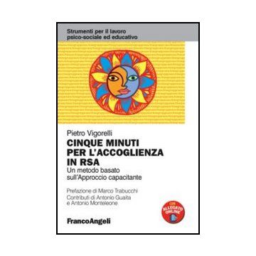 Cinque minuti per l'accoglienza in RSA. Un metodo basato sull'Approccio Capacitante - Vigorelli Pietro - Franco Angeli - 9788856841275