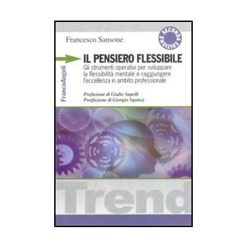 Il pensiero flessibile. Gli strumenti operativi per sviluppare la flessibilità mentale e raggiungere l'eccellenza in ambito professionale  - Sansone Francesco - Franco Angeli - 9788856841688 - Psicologia Dell'educazione, Psicologia Industriale E Del 