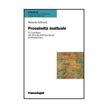 Prossimità inattuale. Un contributo alla filosofia dell'educazione problematicista - Gallerani Manuela - Franco Angeli - 9788856844443 - Filosofia E Teoria Dell'educazione
