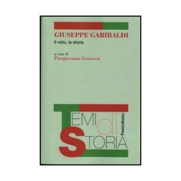 Giuseppe Garibaldi. Il mito, la storia