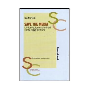 Save The Media. L'informazione Sui Minori Come Luogo Comune - Cortoni Ida - Franco Angeli - 9788856844757 - Studi Sui Mezzi Di Comunicazione Di Massa, Sociologia