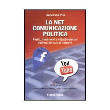La Net comunicazione politica. Partiti, movimenti e cittadini-elettori nell'era dei social network  - Pira Francesco - Franco Angeli - 9788856844771 - Politica E Governo, Studi Sui Mezzi Di Comunicazione Di Massa