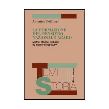 La formazione del pensiero nazionale arabo. Matrici storico-culturali ed elementi costitutivi - Pellitteri Antonino - Franco Angeli - 9788856844825 - Storia Del Medio Oriente