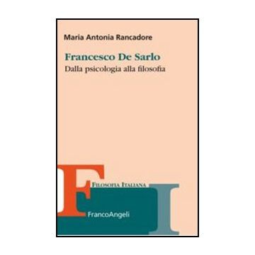 Francesco De Sarlo. Dalla Psicologia Alla Filosofia - Rancadore M. Antonia - Franco Angeli - 9788856844900 - Teoria Psicologica E Scuole Di Pensiero, Storia Della Filosofia Occidentale
