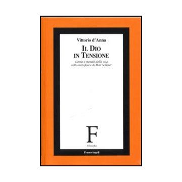 Il Dio In Tensione. Uomo E Mondo Della Vita Nella Metafisica Di Max Scheler  - D'anna Vincenzo - Franco Angeli - 9788856845051
