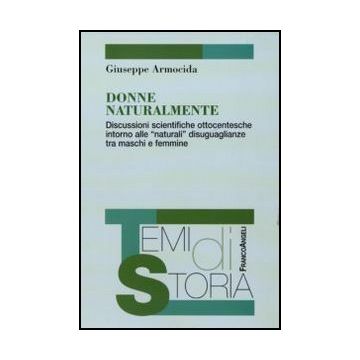 Donne Naturalmente. Discussioni Scientifiche Ottocentesche Intorno Alle «natural «naturali» Disuguaglianze Tra Maschi E Femmine - Armocida Giuseppe - Franco Angeli - 9788856845358