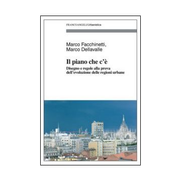 Piano Che C'e'. Disegno E Regole Alla Prova Dell'evoluzione Delle Regioni Urbane - Facchinetti Marco; Dellavalle Marco - Franco Angeli - 9788856845389