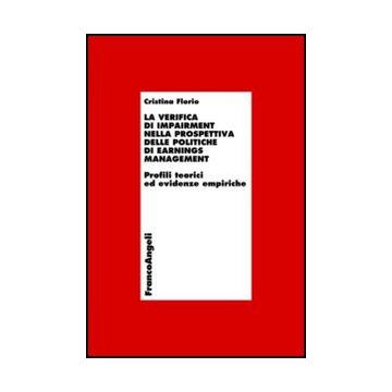 La verifica di impairment nella prospettiva delle politiche di earnings management. Profili teorici ed evidenze empiriche  - Florio Cristina - Franco Angeli - 9788856845549 - Gestione Contabile E Tenuta Dei Libri Contabili, Gestione E Tecniche Di Gestione