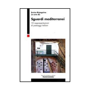Sguardi Mediterranei. 10 Rappresentazioni Di Paesaggi Italiani - Bistagnino E.  - Franco Angeli - 9788856845600