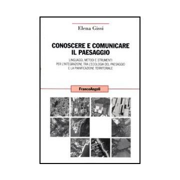 Conoscere e comunicare il paesaggio. Linguaggi, metodi e strumenti per l'integrazione tra l'ecologia del paesaggio e la pianificazione territoriale