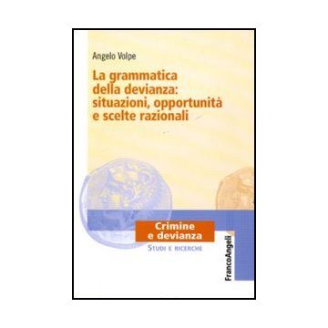 La Grammatica Della Devianza: Situazioni, Opportunita' E Scelte Razionali  - Volpe Angelo - Franco Angeli - 9788856845655 - Reati E Criminologia, Sociologia