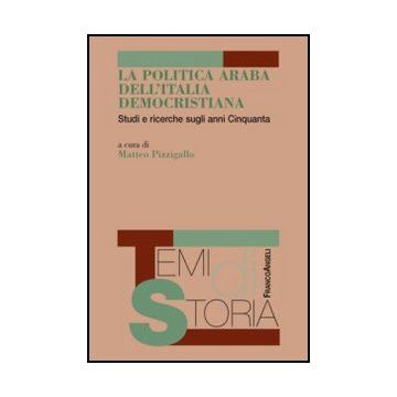 La Politica Araba Dell'italia Democristiana. Studi E Ricerche Sugli Anni Cinquanta   - Pizzigallo M.  - Franco Angeli - 9788856845938