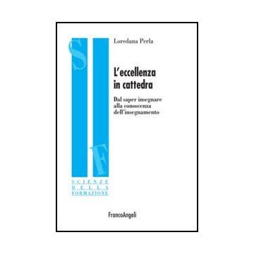 L'eccellenza in cattedra. Dal saper insegnare alla conoscenza dell'insegnamento - Perla Loredana - Franco Angeli - 9788856846775 - Educazione