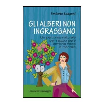 Gli Alberi Non Ingrassano. Un Percorso Naturale Per Raggiungere L'armonia Fisica E Mentale  - Longoni Umberto - Franco Angeli - 9788856846980 - Forma Fisica E Dieta, Assertivita, Motivazione E Autostima