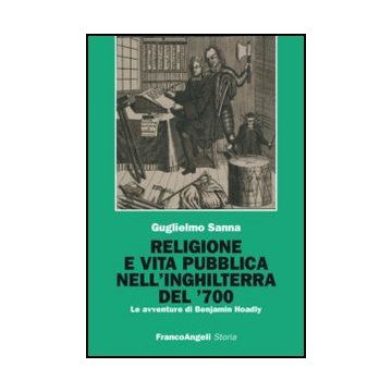Religione E Vita Pubblica Nell'inghilterra Del '700. Le Avventure Di Benjamin Hoadly - Sanna Guglielmo - Franco Angeli - 9788856847147 - Dal 1700 Al 1800, Storia Delle Religioni, Storia Della Gran Bretagna E Dell'irlanda, Storia Contemporanea Dal 1700 